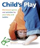Child s Play: Montessori Games and Activities for Your Baby and Toddler