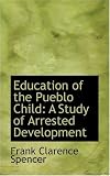 Education of the Pueblo Child: A Study of Arrested Development