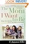 The Mom I Want to Be: Rising Above Your Past to Give Your Kids a Great Future