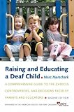 Raising and Educating a Deaf Child: A Comprehensive Guide to the Choices, Controversies, and Decisions Faced by Parents and Educators