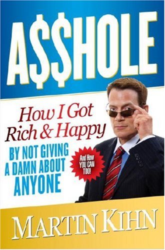 Asshole: How I Got Rich & Happy by Not Giving a Damn About Anyone & How You Can, Too