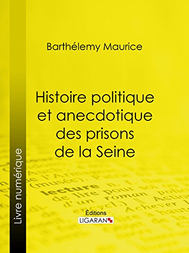 Histoire politique et anecdotique des prisons de la Seine: Contenant des renseignements entièrement inédits sur la période révolutionnaire (French Edition)