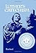 Luther's Catechism: The Small Catechism of Dr. Martin Luther and an Exposition for Children and Adults Written in Contemporary English (Revised)