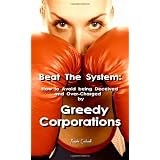Beat The System: How to Avoid Being Deceived and Over-Charged by Greedy Corporations