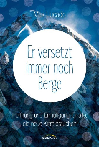 Er versetzt immer noch Berge: Hoffnung und Ermutigung für alle, die neue Kraft brauchen (German Edition)