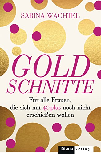 Goldschnitte: Für alle Frauen, die sich mit 40 noch nicht erschießen wollen (German Edition)