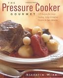 The Pressure Cooker Gourmet: 225 Recipes for Great-Tasting, Long-Simmered Flavors in Just Minutes