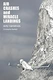 Air Crashes and Miracle Landings: 60 Narratives: (How, When ... and Most Importantly Why)