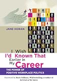 I wish I'd known that earlier in my career : the power of positive workplace politics