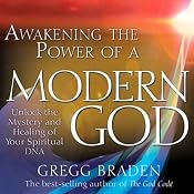 Awakening the Power of a Modern God: Unlock the Mystery and Healing of Your Spiritual DNA | [Gregg Braden]