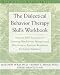 Dialectical Behavior Therapy Workbook: Practical DBT Exercises for Learning Mindfulness, Interpersonal Effectiveness, Emotion Regulation, & Distress Tolerance