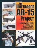 The Workbench AR-15 Project: A Step-by-Step Guide to Building Your Own Legal AR-15 Without Paperwork
