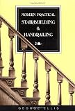 Modern Practical Stairbuilding and Handrailing: For the Use of Workmen, Builders, Architects, and Others by George Ellis