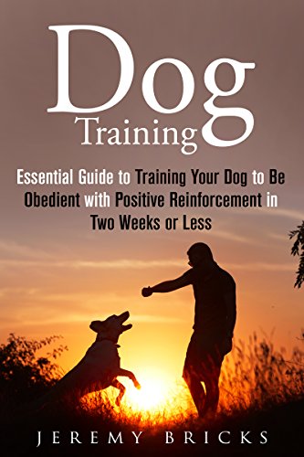 Dog Training: Essential Guide to Training Your Dog to Be Obedient with Positive Reinforcement in Two Weeks or Less (God Training & Animal Care), by Jeremy Bricks