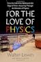 For the Love of Physics: From the End of the Rainbow to the Edge Of Time - A Journey Through the Wonders of Physics