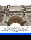 A Travelers Guide to Rome: The Top Fifteen Attractions in Rome Including the Capitoline Museums, Palatine Hill, the Colosseum, Trevi Fountain, th