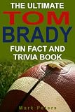 The Ultimate Tom Brady Fun Fact And Trivia Book