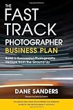 By Dane Sanders: The Fast Track Photographer Business Plan: Build a Successful Photography Venture from the Ground Up