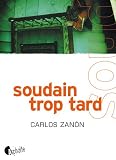 Soudain Trop Tard par Zanon Carlos Soudain Trop Tard par Carlos