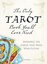 The Only Tarot Book You'll Ever Need: Gain insight and truth to help explain the past, present, and future.: Interpret the Cards That Hold Your Future