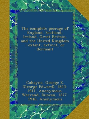 The complete peerage of England, Scotland, Ireland, Great Britain, and the United Kingdom : extant, extinct, or dormant