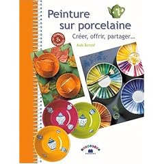 Peinture sur porcelaine : Cr�er, offrir, partager...
