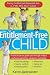 The Entitlement-Free Child: Raising Confident and Responsible Kids in a "Me, Mine, Now!" Culture