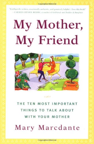 My Mother, My Friend : The Ten Most Important Things To Talk About With Your Mother