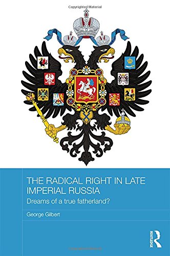 The Radical Right in Late Imperial Russia: Dreams of a True Fatherland? (BASEES/Routledge Series on Russian and East European Studies)