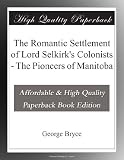 The Romantic Settlement of Lord Selkirk's Colonists - The Pioneers of Manitoba