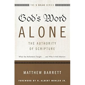 God's Word Alone---The Authority of Scripture: What the Reformers Taught...and Why It Still Matters (The Five Solas Series)