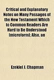 An Critical and Explanatory Notes on Many Passages of the New Testament Which to Common Readers Are Hard to Be Understood [Microform]; Also