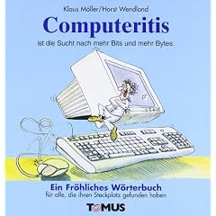 Computeritis. Ein fr�hliches W�rterbuch: F�r alle Soft- und Hardwarefreunde, Desktop- und Tower-Freaks, Laptop- und Notebook-H�rigen sowie f�r alle, die ihren Steckplatz schon lange gefunden haben