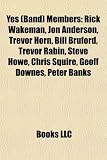 Yes (Band) Members: Rick Wakeman, Jon Anderson, Trevor Horn, Bill Bruford, Trevor Rabin, Steve Howe, Chris Squire, Geoff Downes, Peter Banks