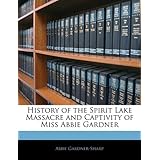 History of the Spirit Lake Massacre and Captivity of Miss Abbie Gardner