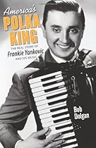 America's Polka King: The Real Story of Frankie Yankovic and His Music America's Polka King: The Real Story of Frankie Yankovic and His Music