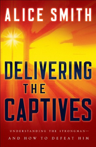 Delivering the Captives: Understanding the Strongman - and How to Defeat Him, by Alice Smith
