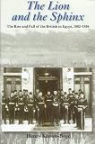 The lion and the sphinx : the rise and fall of the British in Egypt, 1882-1956