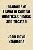 Incidents of Travel in Central America, Chiapas and Yucatan