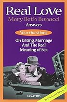 Real Love: Answers to Your Questions on Dating, Marriage and the Real Meaning of Sex Real Love: Answers to Your Questions on Dating, Marriage and the Real Meaning of Sex