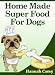 HOMEMADE SUPER FOOD FOR DOGS - Super Human Foods Your Dog Will Love - Servings Suggestions - Delicious Recipes - Easy To Make
