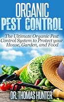 Organic Pest Control: The Ultimate Organic Pest Control System to Protect Your House, Garden, and Food (Organic Gardening - How to Guide on Natural Pest Control and Growing Your Own Food)