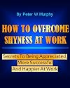 How to Overcome Shyness at Work - Secrets to Being Appreciated, More Successful and Happier at Work