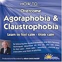 How to Overcome Agoraphobia & Claustrophobia: Learn to Feel Calm & Think Calm (How to): Learn to Feel Calm and Think Calm