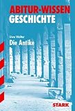 Abitur-Wissen Geschichte - Die Antike: Behandelt werden u - a - Athen im 6 - und 5 - Jahrhundert v - Chr., Alexander und der Hellenismus, Roms Aufstieg zur .. - das R&ouml;mische Reich in der Kaiserzeit - Uwe Walter