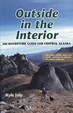 Outside in the Interior: An Adventure Guide for Central Alaska