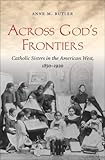 Across God's Frontiers: Catholic Sisters in the American West, 1850-1920