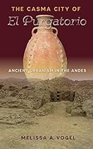 The Casma City of El Purgatorio: Ancient Urbanism in the Andes (Ancient Cities of the New World) The Casma City of El Purgatorio: Ancient Urbanism in the Andes (Ancient Cities of the New World)