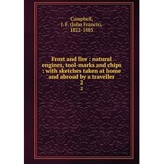 Frost and fire natural engines, tool-marks and chips : with sketches taken at home and abroad by a traveller