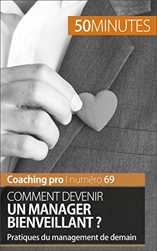 Comment devenir un manager bienveillant ?: Pratiques du management de demain (Coaching pro t. 69) (French Edition)